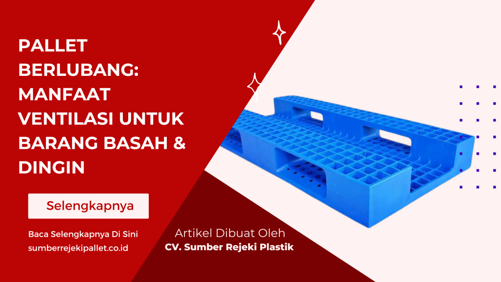 Pallet Berlubang_ Manfaat Ventilasi untuk Barang Basah & Dingin